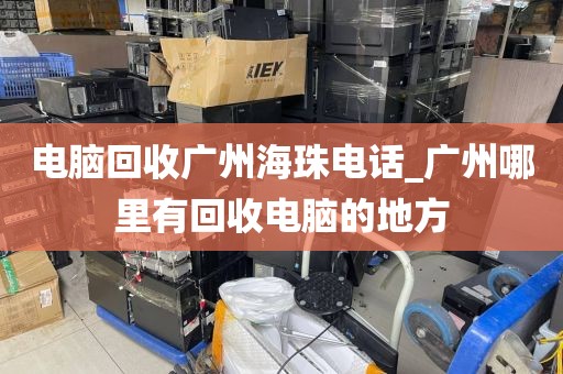 电脑回收广州海珠电话_广州哪里有回收电脑的地方