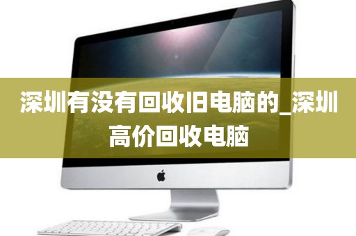 深圳有没有回收旧电脑的_深圳高价回收电脑