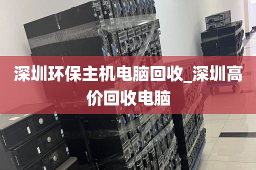 深圳环保主机电脑回收_深圳高价回收电脑