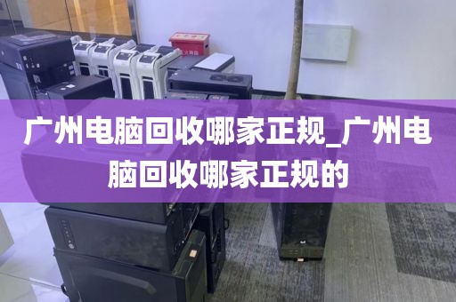 广州电脑回收哪家正规_广州电脑回收哪家正规的