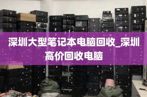 深圳大型笔记本电脑回收_深圳高价回收电脑